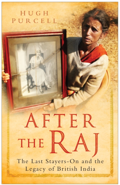 After the Raj : The Last Stayers-On and the Legacy of British India, Hardback Book