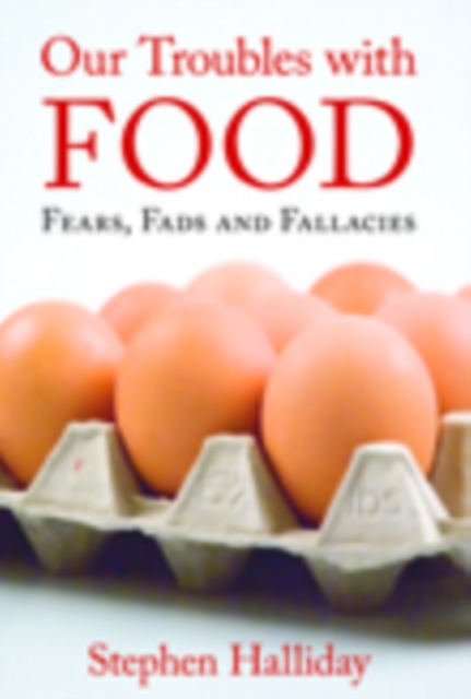 Our Troubles with Food : Fears, Fads and Fallacies, Hardback Book