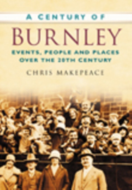 A Century of Burnley : Events, People and Places Over the 20th Century, Paperback / softback Book