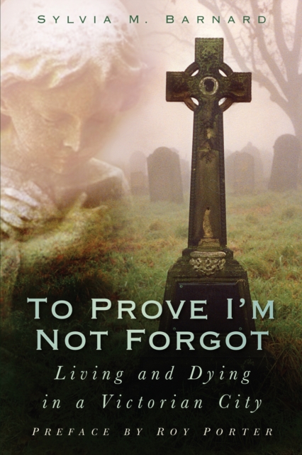 To Prove I'm Not Forgot : Living and Dying in a Victorian City, Paperback / softback Book