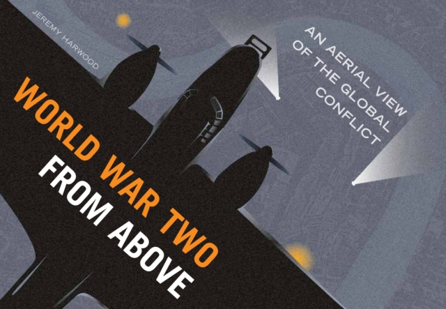 World War Two From Above : An Aerial View of the Global Conflict, Hardback Book