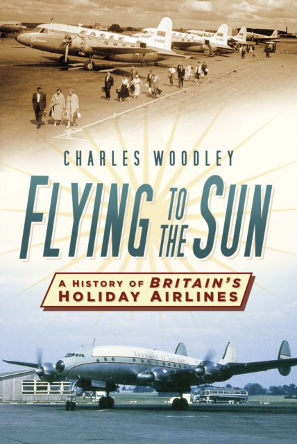 Flying to the Sun : A History of Britain's Holiday Airlines, Paperback / softback Book