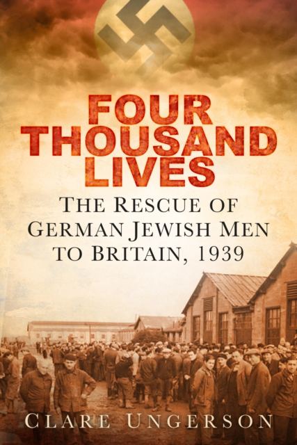 Four Thousand Lives : The Rescue of German Jewish Men to Britain in 1939, EPUB eBook