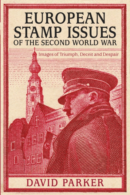 European Stamp Issues of the Second World War : Images of Triumph, Deceit and Despair, Hardback Book