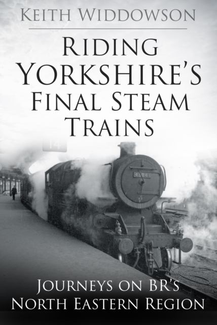 Riding Yorkshire's Final Steam Trains : Journeys on BR'S North Eastern Region, Paperback / softback Book