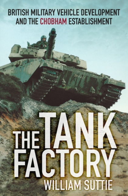 The Tank Factory : British Military Vehicle Development and the Chobham Establishment, Paperback / softback Book