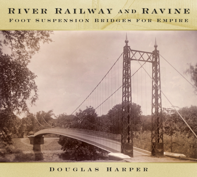 River, Railway and Ravine : Foot Suspension Bridges for Empire, Hardback Book