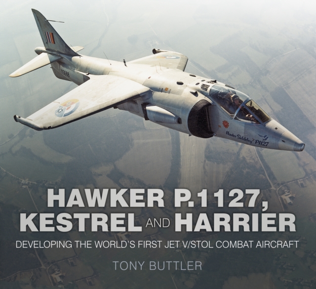 Hawker P.1127, Kestrel and Harrier : Developing the World's First Jet V/STOL Combat Aircraft, Paperback / softback Book