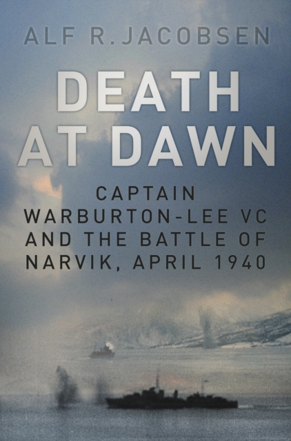 Death at Dawn : Captain Warburton-Lee VC and the Battle of Narvik, April 1940, Hardback Book