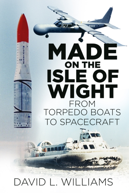 Made on the Isle of Wight : From Torpedo Boats to Spacecraft, Paperback / softback Book