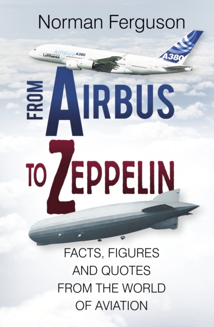 From Airbus to Zeppelin : Facts, Figures and Quotes from the World of Aviation, Hardback Book