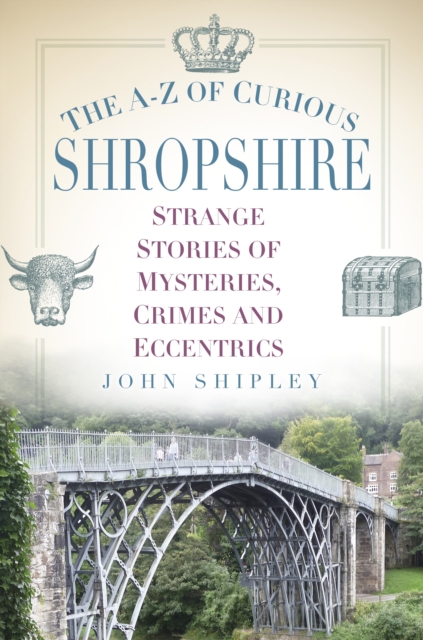 The A-Z of Curious Shropshire : Strange Stories of Mysteries, Crimes and Eccentrics, Paperback / softback Book