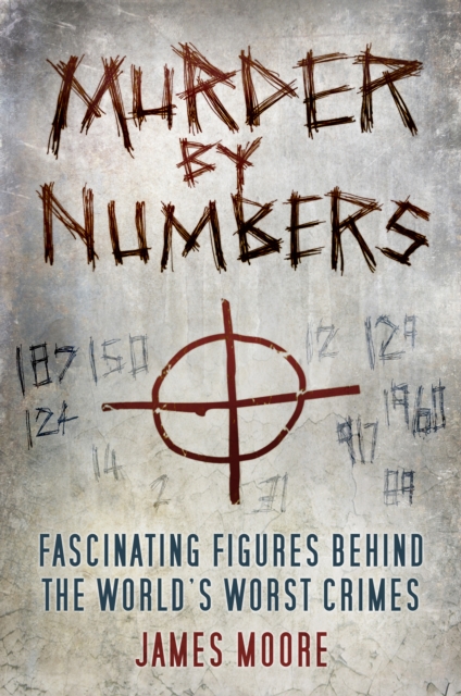 Murder by Numbers : Fascinating Figures behind the World's Worst Crimes, Hardback Book