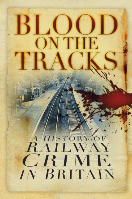 Blood on the Tracks : A History of Railway Crime in Britain, Paperback / softback Book