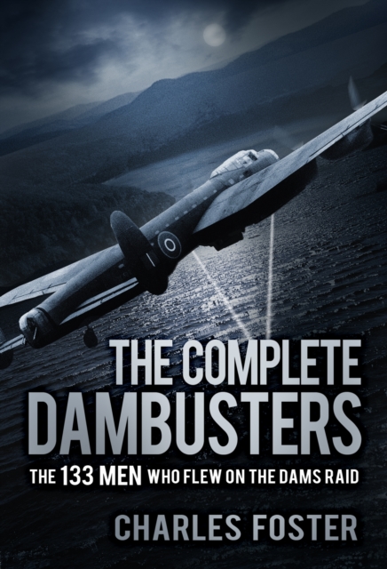The Complete Dambusters : The 133 Men Who Flew on the Dams Raid, Paperback / softback Book