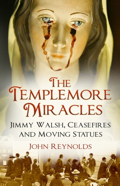 The Templemore Miracles : Jimmy Walsh, Ceasefires and Moving Statues, Paperback / softback Book