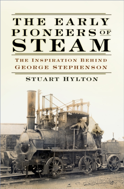 The Early Pioneers of Steam : The Inspiration Behind George Stephenson, Paperback / softback Book