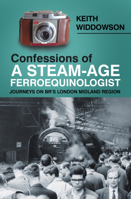 Confessions of A Steam-Age Ferroequinologist : Journeys on BR's London Midland Region, Paperback / softback Book