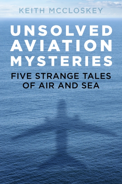 Unsolved Aviation Mysteries : Five Strange Tales of Air and Sea, Paperback / softback Book