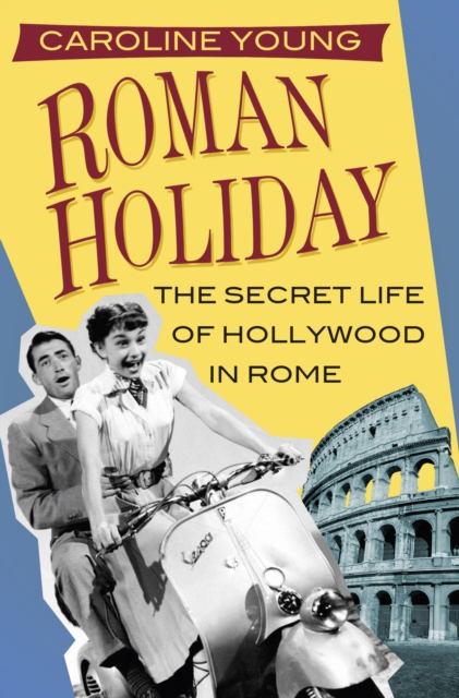 Roman Holiday : The Secret Life of Hollywood in Rome, Paperback / softback Book