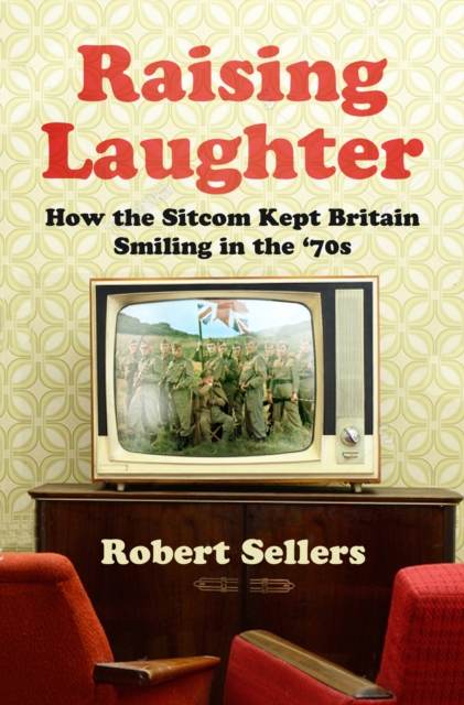 Raising Laughter : How the Sitcom Kept Britain Smiling in the '70s, Hardback Book