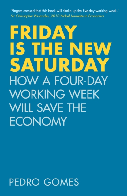 Friday is the New Saturday : How a Four-Day Working Week Will Save the Economy, Hardback Book