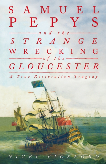 Samuel Pepys and the Strange Wrecking of the Gloucester : A True Restoration Tragedy, Hardback Book