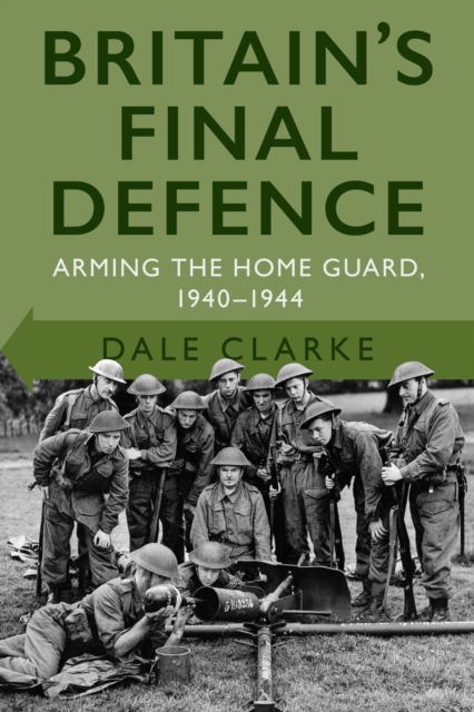 Britain's Final Defence : Arming the Home Guard 1940-1944, Paperback / softback Book