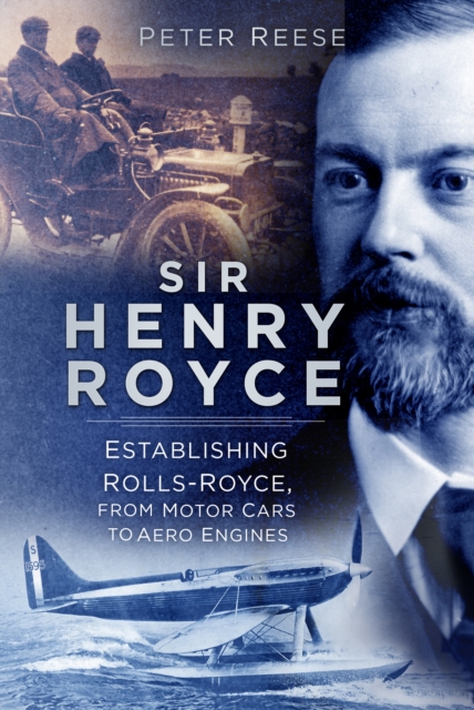 Sir Henry Royce : Establishing Rolls-Royce, from Motor Cars to Aero Engines, Paperback / softback Book