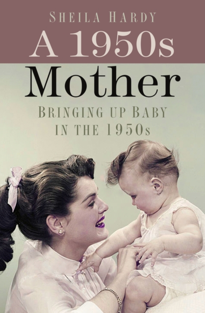 A 1950s Mother : Bringing up Baby in the 1950s, Paperback / softback Book