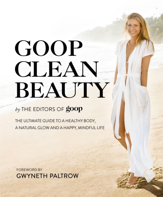 Goop Clean Beauty : The Ultimate Guide to a Healthy Body, a Natural Glow and a Happy, Mindful Life, Hardback Book