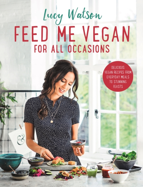 Feed Me Vegan: For All Occasions : From quick and easy meals to stunning feasts, the new cookbook from bestselling vegan author Lucy Watson, EPUB eBook