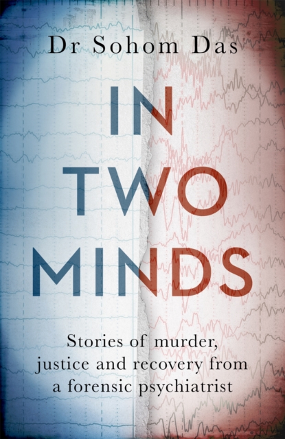 In Two Minds : Shocking true stories of murder, justice and recovery from a forensic psychiatrist, Hardback Book