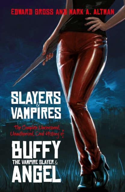 Slayers and Vampires : The Complete Uncensored, Unauthorized, Oral History of Buffy the Vampire Slayer & Angel, EPUB eBook
