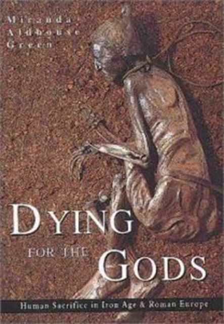 Dying for the Gods : Human Sacrifice in Iron Age and Roman Europe, Hardback Book