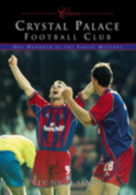 Crystal Palace Football Club (Classic Matches) : One Hundred of the Finest Matches, Paperback / softback Book