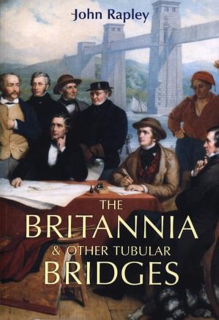 The Britannia and Other Tubular Bridges : And the Men Who Built Them, Paperback / softback Book