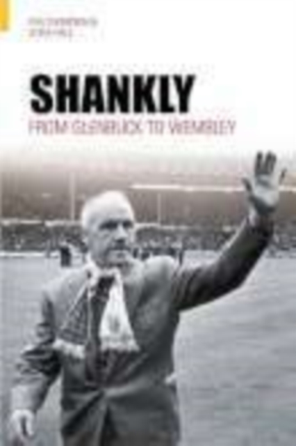Shankly : From Glenbuck To Wembley, Paperback / softback Book