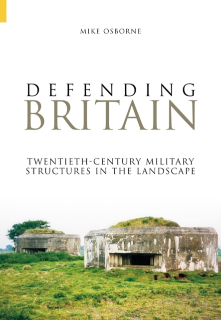 Defending Britain : Twentieth-Century Military Structures in the Landscape, Paperback / softback Book