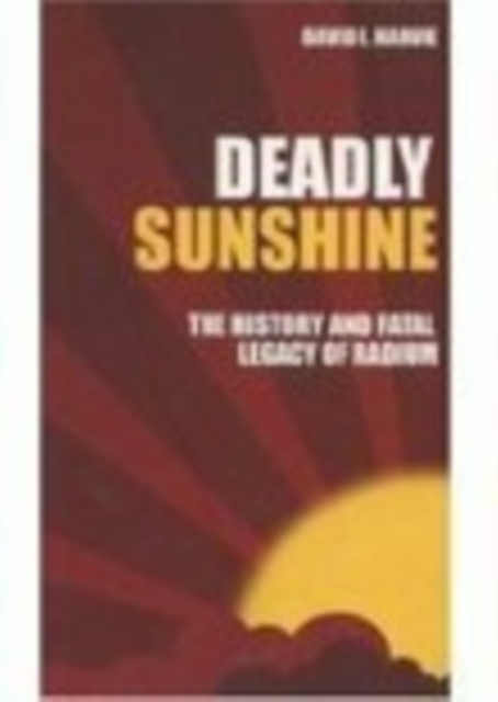 Deadly Sunshine : The History and Fatal Legacy of Radium, Paperback / softback Book