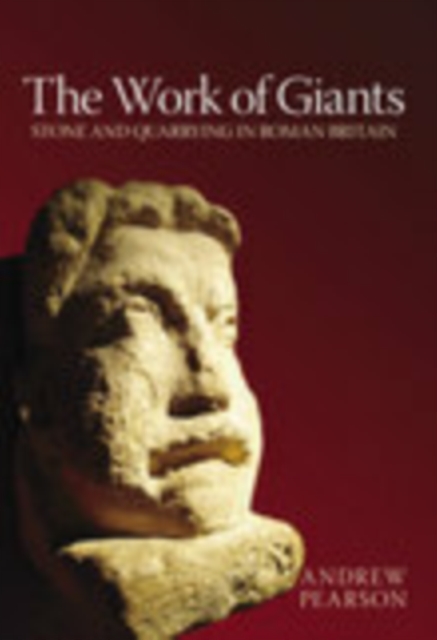 The Work of Giants : Stone and Quarrying in Roman Britain, Paperback / softback Book