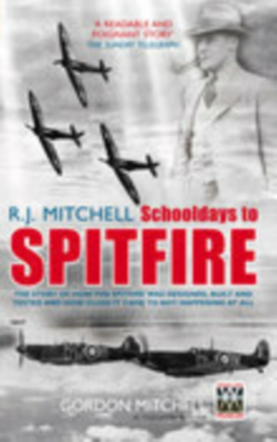 R.J. Mitchell: Schooldays to Spitfire : The Story of How the Spitfire Was Designed, Built and Tested and How Close It Came to Not Happening At All, Paperback / softback Book