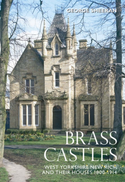 Brass Castles : West Yorkshire New Rich and Their Houses 1800-1914, Paperback / softback Book