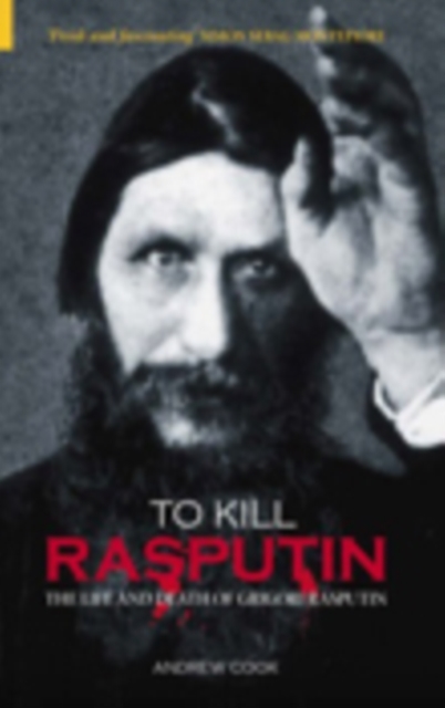 To Kill Rasputin : The Life and Death of Grigori Rasputin, Paperback / softback Book