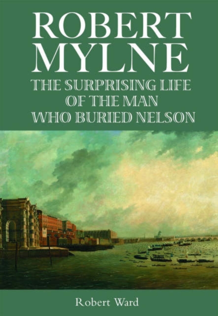 The Man Who Buried Nelson : The Surprising Life of Robert Mylne, Paperback / softback Book