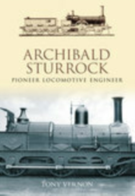 Archibald Sturrock : Pioneer Locomotive Engineer, Hardback Book