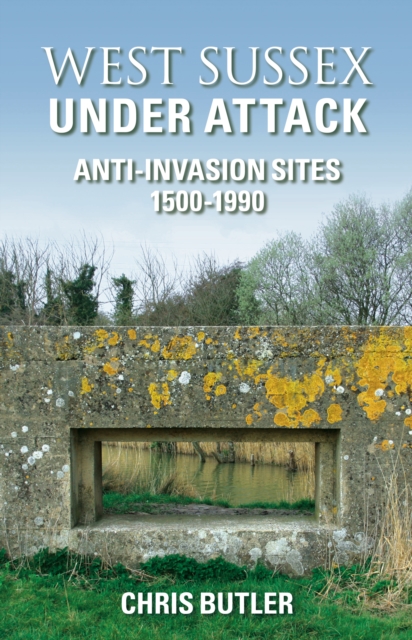 West Sussex Under Attack : Anti-Invasion Sites 1500-1990, Paperback / softback Book