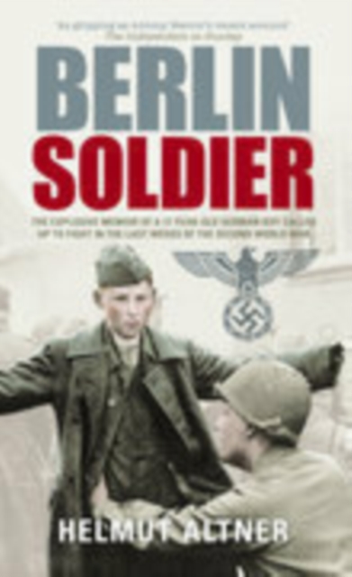 Berlin Soldier : The Explosive Memoir of a 12 Year-old German Boy Called Up to Fight in the Last Weeks of the Second World War, Paperback / softback Book