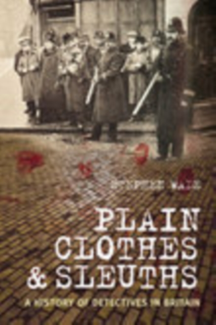 Plain Clothes and Sleuths : A History of Detectives in Britain, Hardback Book