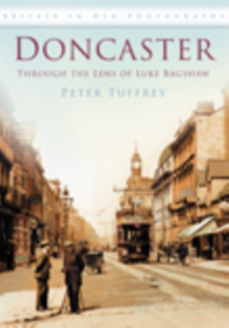 Doncaster: Through the Lens of Luke Bagshaw : Britain in Old Photographs, Paperback / softback Book